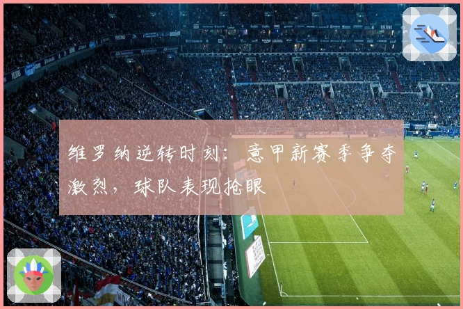 维罗纳逆转时刻:意甲新赛季争夺激烈,球队表现抢眼