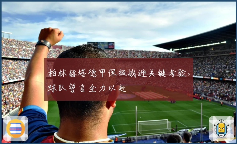 柏林赫塔德甲保级战迎关键考验，球队誓言全力以赴