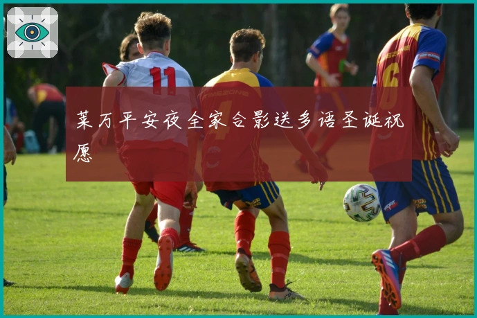 莱万平安夜全家合影送多语圣诞祝愿