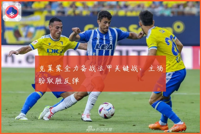 克莱蒙全力备战法甲关键战，主场盼取胜反弹