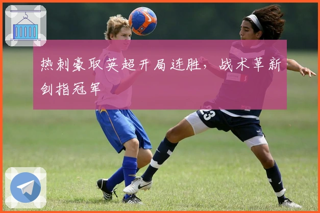 热刺豪取英超开局连胜，战术革新剑指冠军