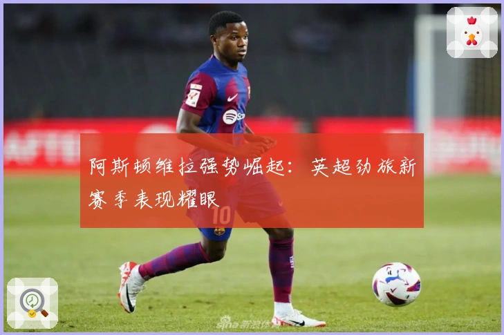 阿斯顿维拉强势崛起：英超劲旅新赛季表现耀眼