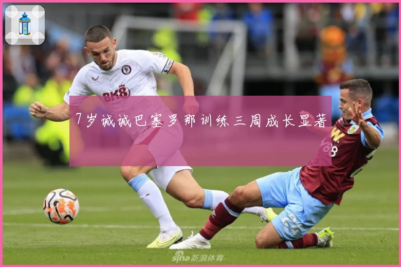 7岁诚诚巴塞罗那训练三周成长显著