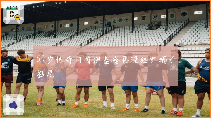 59岁传奇门将伊基塔再现经典蝎子摆尾