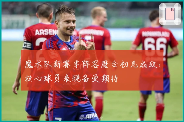 魔术队新赛季阵容磨合初见成效，核心球员表现备受期待