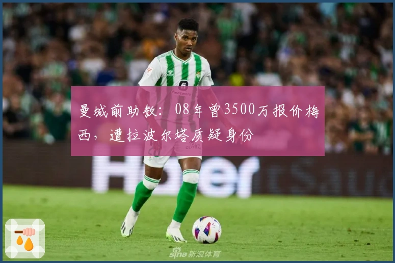 曼城前助教：08年曾3500万报价梅西，遭拉波尔塔质疑身份