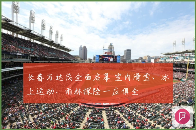 长春万达茂全面启幕 室内滑雪、冰上运动、雨林探险一应俱全